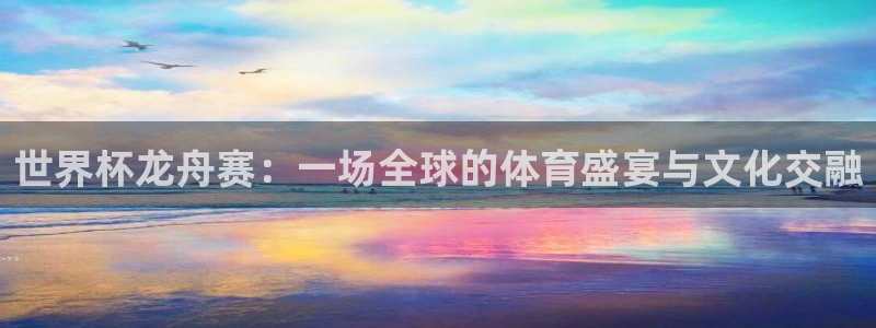 2026年世界杯对阵图：世界杯龙舟赛：一场全球的体育盛宴与文化交融