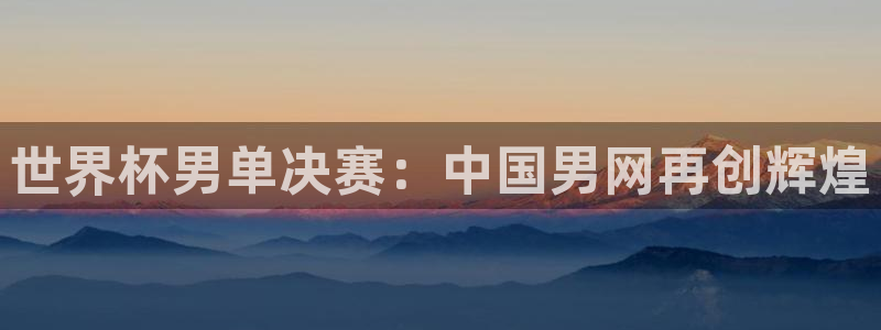 世界杯预选赛赛程：世界杯男单决赛：中国男网再创辉煌