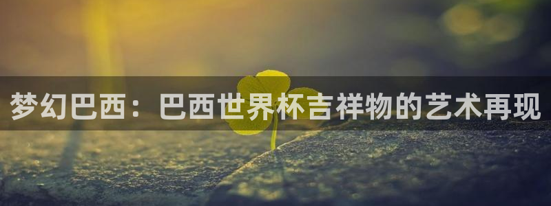 足球世界杯时间：梦幻巴西：巴西世界杯吉祥物的艺术再现
